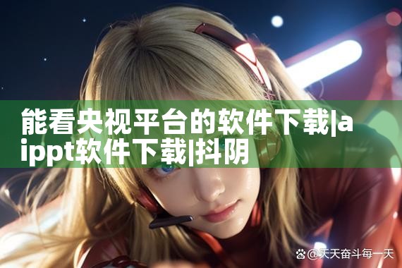 能看央视平台的软件下载|抖阴