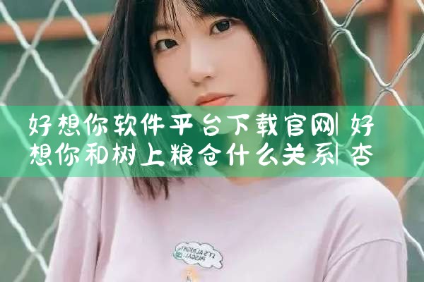 好想你软件平台下载官网|杏吧