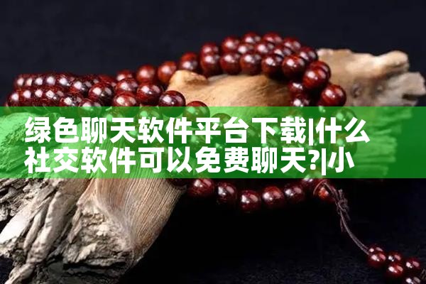 绿色聊天软件平台下载|小蓝视频