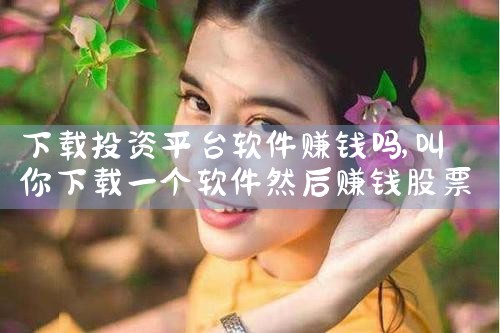 下载投资平台软件赚钱吗|小蓝视频