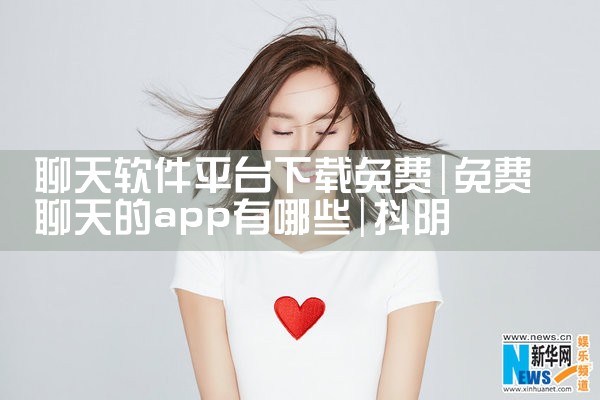 聊天软件平台下载免费|抖阴