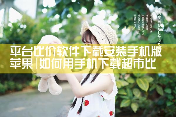 平台比价软件下载安装手机版苹果|杏吧