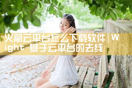 火箭云平台怎么下载软件|小蓝视频