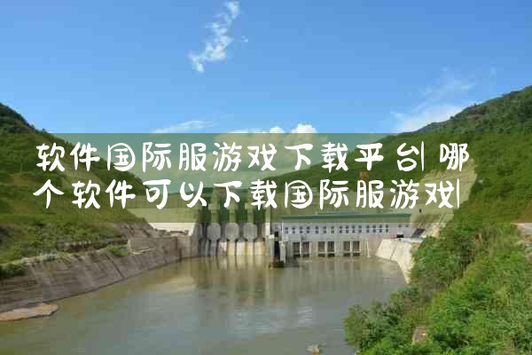 软件国际服游戏下载平台|抖阴