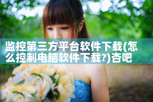 监控第三方平台软件下载|杏吧