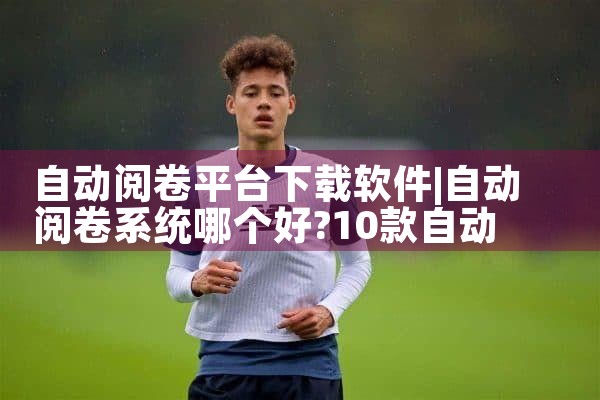 自动阅卷平台下载软件|抖阴