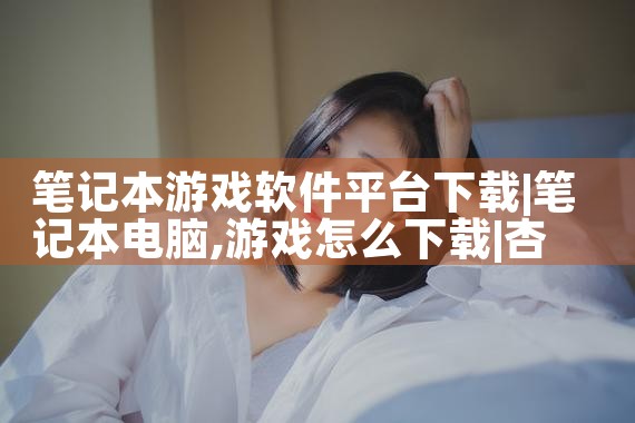 笔记本游戏软件平台下载|杏吧