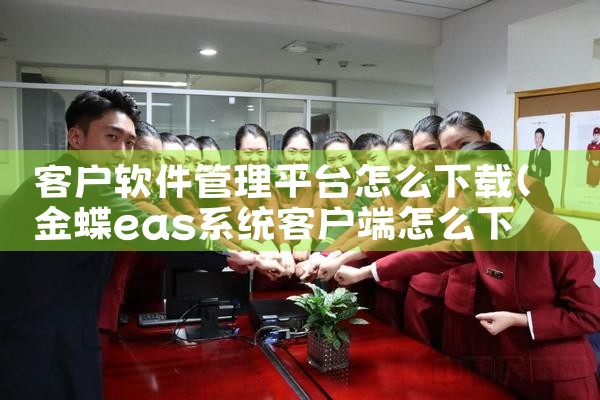 客户软件管理平台怎么下载|小蓝视频