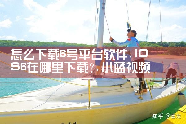 怎么下载6号平台软件|小蓝视频