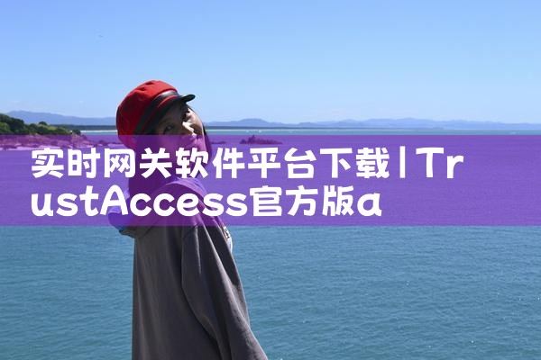 实时网关软件平台下载|小蓝视频